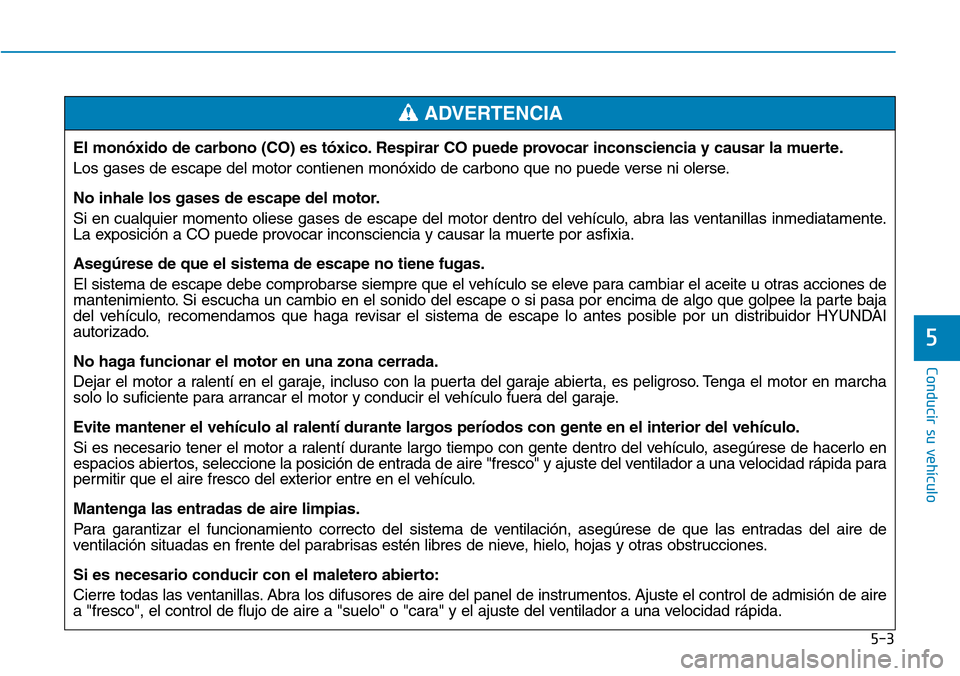 Hyundai Elantra 2017  Manual del propietario (in Spanish) 5-3
Conducir su vehículo
5
El monóxido de carbono (CO) es tóxico. Respirar CO puede provocar inconsciencia y causar la muerte.
Los gases de escape del motor contienen monóxido de carbono que no pu