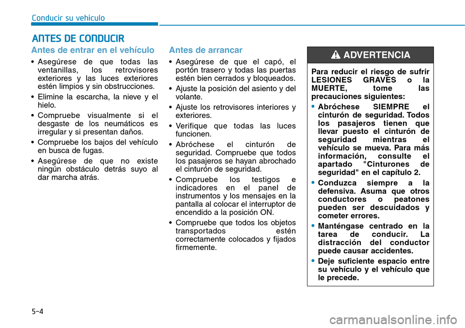 Hyundai Elantra 2017  Manual del propietario (in Spanish) 5-4
Conducir su vehículo
Antes de entrar en el vehículo 
• Asegúrese de que todas las
ventanillas, los retrovisores
exteriores y las luces exteriores
estén limpios y sin obstrucciones.
• Elimi