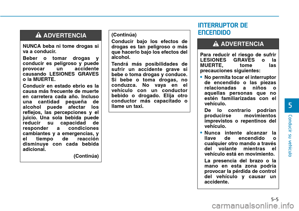 Hyundai Elantra 2017  Manual del propietario (in Spanish) 5-5
Conducir su vehículo
5
NUNCA beba ni tome drogas si
va a conducir.
Beber o tomar drogas y
conducir es peligroso y puede
provocar un accidente
causando LESIONES GRAVES
o la MUERTE.
Conducir en est