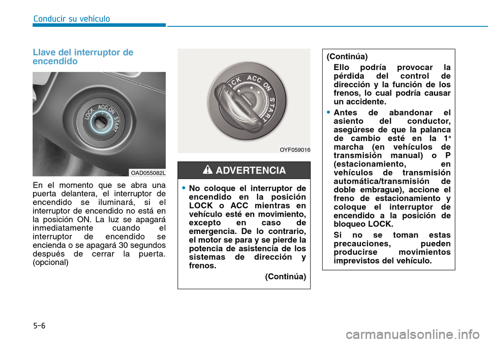 Hyundai Elantra 2017  Manual del propietario (in Spanish) 5-6
Llave del interruptor de
encendido
En el momento que se abra una
puerta delantera, el interruptor de
encendido se iluminará, si el
interruptor de encendido no está en
la posición ON. La luz se 