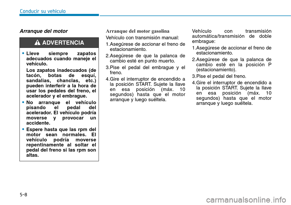 Hyundai Elantra 2017  Manual del propietario (in Spanish) 5-8
Arranque del motorArranque del motor gasolina
Vehículo con transmisión manual:
1.Asegúrese de accionar el freno de
estacionamiento.
2.Asegúrese de que la palanca de
cambio esté en punto muert