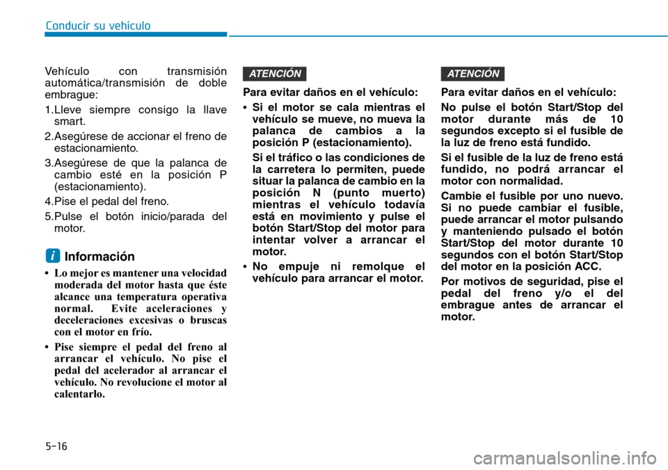 Hyundai Elantra 2017  Manual del propietario (in Spanish) 5-16
Conducir su vehículo
Vehículo con transmisión
automática/transmisión de doble
embrague:
1.Lleve siempre consigo la llave
smart.
2.Asegúrese de accionar el freno de
estacionamiento.
3.Asegú