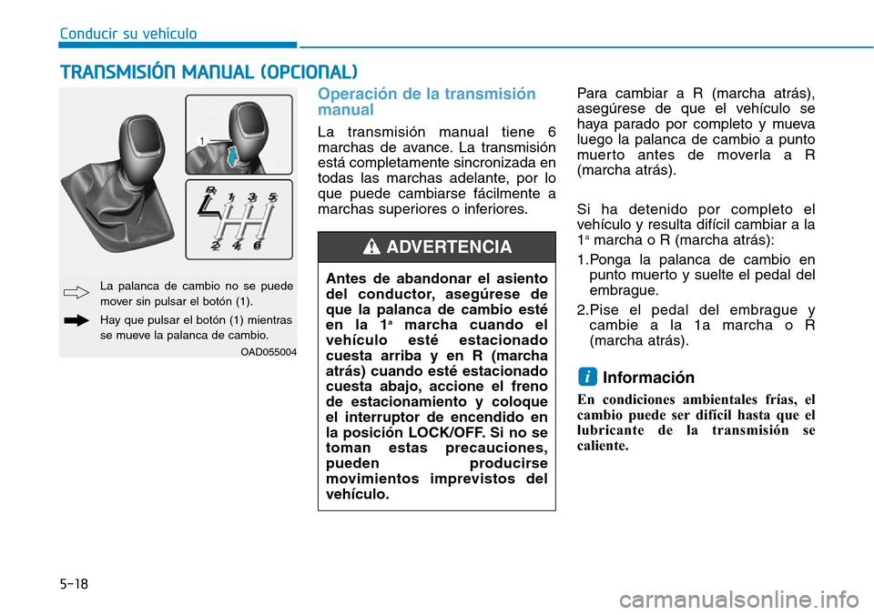 Hyundai Elantra 2017  Manual del propietario (in Spanish) Conducir su vehículo
5-18
Operación de la transmisión
manual
La transmisión manual tiene 6
marchas de avance. La transmisión
está completamente sincronizada en
todas las marchas adelante, por lo