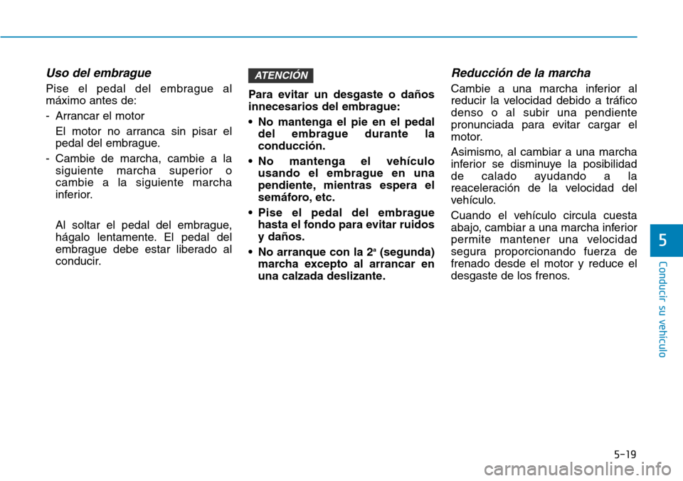 Hyundai Elantra 2017  Manual del propietario (in Spanish) 5-19
Conducir su vehículo
5
Uso del embrague
Pise el pedal del embrague al
máximo antes de:
- Arrancar el motor
El motor no arranca sin pisar el
pedal del embrague.
- Cambie de marcha, cambie a la
s