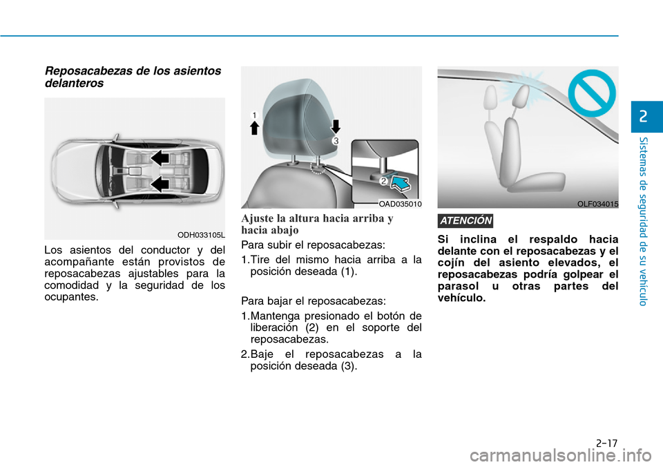 Hyundai Elantra 2017  Manual del propietario (in Spanish) 2-17
Sistemas de seguridad de su vehículo 
2
Reposacabezas de los asientos
delanteros 
Los asientos del conductor y del
acompañante están provistos de
reposacabezas ajustables para la
comodidad y l