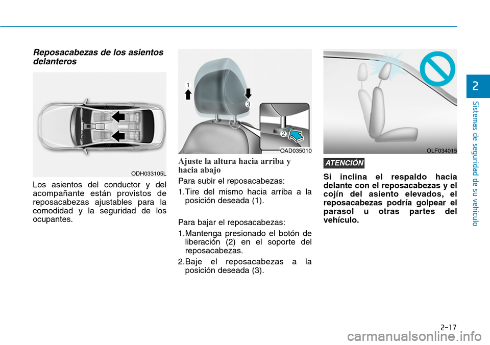 Hyundai Elantra 2017 Manual del propietario (in Spanish) 2-17
Sistemas de seguridad de su vehículo
2
Reposacabezas de los asientos
delanteros
Los asientos del conductor y del
acompañante están provistos de
reposacabezas ajustables para la
comodidad y l Hyundai Elantra 2017 Manual del propietario (in Spanish) 2-17
Sistemas de seguridad de su vehículo
2
Reposacabezas de los asientos
delanteros
Los asientos del conductor y del
acompañante están provistos de
reposacabezas ajustables para la
comodidad y l