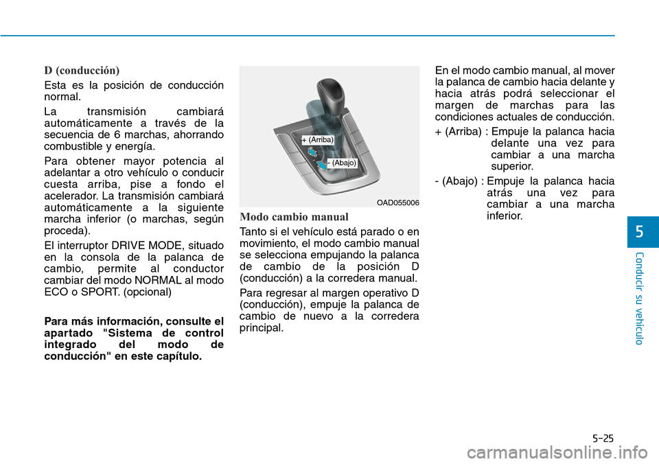 Hyundai Elantra 2017 Manual del propietario (in Spanish) 5-25
Conducir su vehículo
5
D (conducción)
Esta es la posición de conducción
normal.
La transmisión cambiará
automáticamente a través de la
secuencia de 6 marchas, ahorrando
combustible y ener Hyundai Elantra 2017 Manual del propietario (in Spanish) 5-25
Conducir su vehículo
5
D (conducción)
Esta es la posición de conducción
normal.
La transmisión cambiará
automáticamente a través de la
secuencia de 6 marchas, ahorrando
combustible y ener