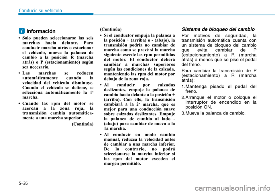 Hyundai Elantra 2017 Manual del propietario (in Spanish) Conducir su vehículo
5-26
Información
• Solo pueden seleccionarse las seis
marchas hacia delante. Para
conducir marcha atrás o estacionar
el vehículo, mueva la palanca de
cambio a la posición R Hyundai Elantra 2017 Manual del propietario (in Spanish) Conducir su vehículo
5-26
Información
• Solo pueden seleccionarse las seis
marchas hacia delante. Para
conducir marcha atrás o estacionar
el vehículo, mueva la palanca de
cambio a la posición R