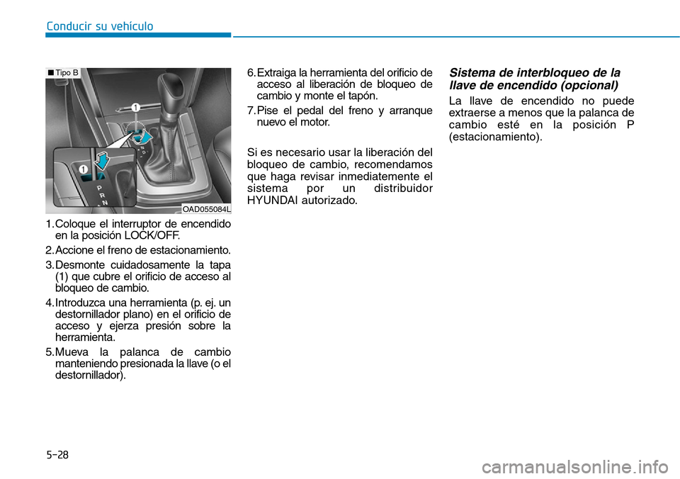 Hyundai Elantra 2017 Manual del propietario (in Spanish) Conducir su vehículo
5-28
1. Coloque el interruptor de encendido
en la posición LOCK/OFF.
2. Accione el freno de estacionamiento.
3. Desmonte cuidadosamente la tapa
(1) que cubre el orificio de acce Hyundai Elantra 2017 Manual del propietario (in Spanish) Conducir su vehículo
5-28
1. Coloque el interruptor de encendido
en la posición LOCK/OFF.
2. Accione el freno de estacionamiento.
3. Desmonte cuidadosamente la tapa
(1) que cubre el orificio de acce