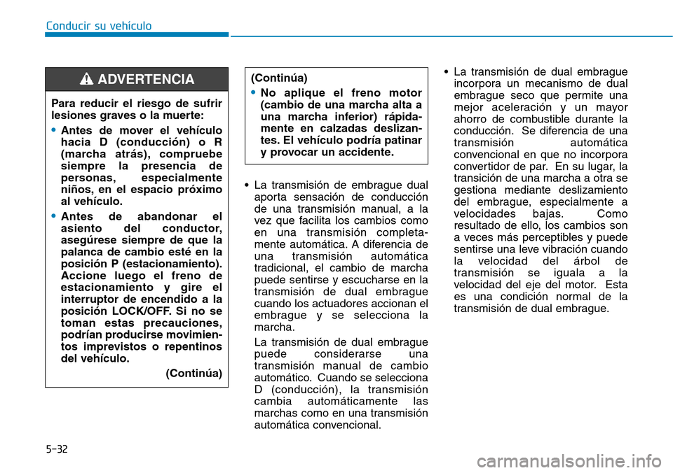 Hyundai Elantra 2017 Manual del propietario (in Spanish) Conducir su vehículo
5-32
• La transmisión de embrague dual
aporta sensación de conducción
de una transmisión manual, a la
vez que facilita los cambios como
en una transmisión completa-
mente Hyundai Elantra 2017 Manual del propietario (in Spanish) Conducir su vehículo
5-32
• La transmisión de embrague dual
aporta sensación de conducción
de una transmisión manual, a la
vez que facilita los cambios como
en una transmisión completa-
mente