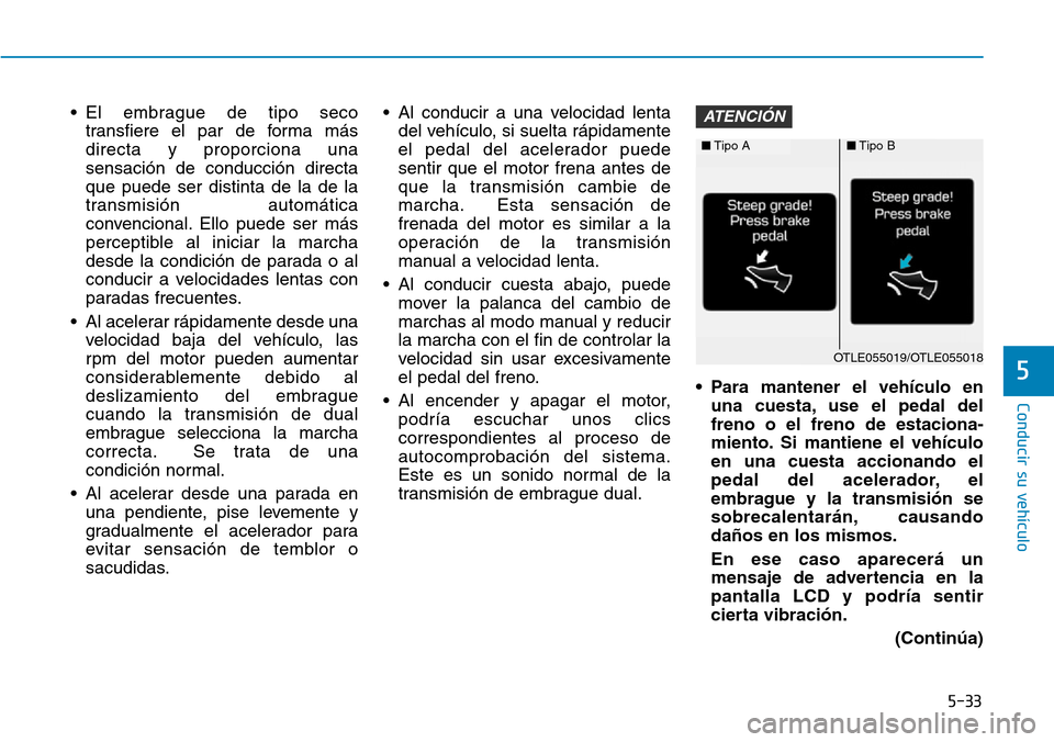 Hyundai Elantra 2017 Manual del propietario (in Spanish) 5-33
Conducir su vehículo
5
• El embrague de tipo seco
transfiere el par de forma más
directa y proporciona una
sensación de conducción directa
que puede ser distinta de la de la
transmisión au Hyundai Elantra 2017 Manual del propietario (in Spanish) 5-33
Conducir su vehículo
5
• El embrague de tipo seco
transfiere el par de forma más
directa y proporciona una
sensación de conducción directa
que puede ser distinta de la de la
transmisión au