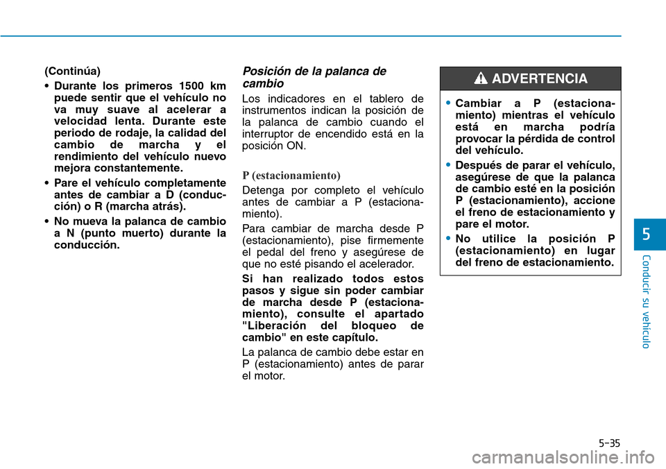 Hyundai Elantra 2017 Manual del propietario (in Spanish) 5-35
Conducir su vehículo
5
(Continúa)
• Durante los primeros 1500 km
puede sentir que el vehículo no
va muy suave al acelerar a
velocidad lenta. Durante este
periodo de rodaje, la calidad del
ca Hyundai Elantra 2017 Manual del propietario (in Spanish) 5-35
Conducir su vehículo
5
(Continúa)
• Durante los primeros 1500 km
puede sentir que el vehículo no
va muy suave al acelerar a
velocidad lenta. Durante este
periodo de rodaje, la calidad del
ca
