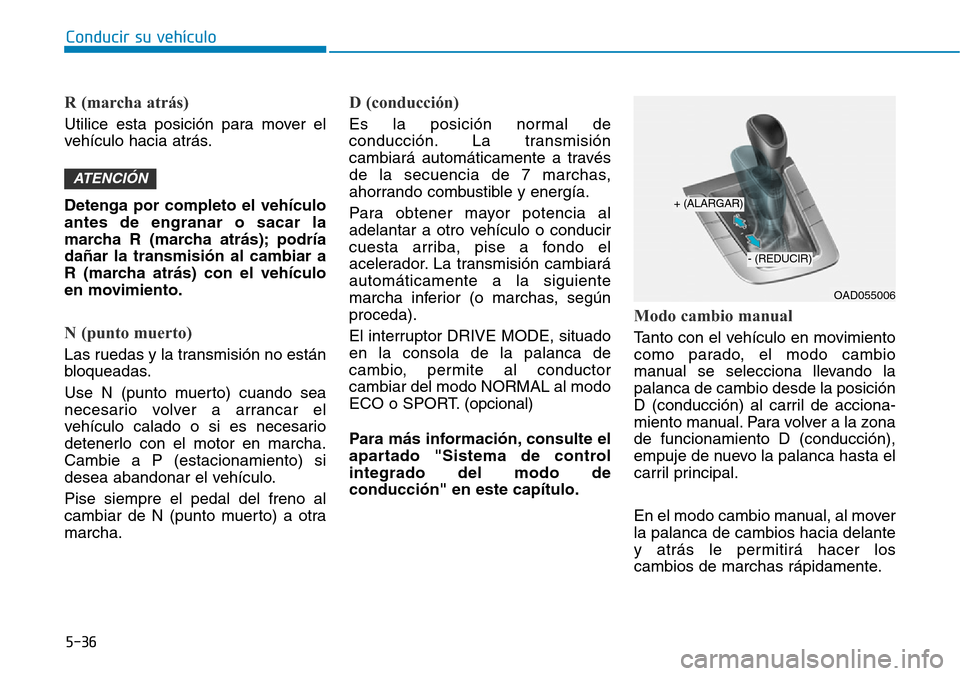 Hyundai Elantra 2017 Manual del propietario (in Spanish) Conducir su vehículo
5-36
R (marcha atrás)
Utilice esta posición para mover el
vehículo hacia atrás.
Detenga por completo el vehículo
antes de engranar o sacar la
marcha R (marcha atrás); podr Hyundai Elantra 2017 Manual del propietario (in Spanish) Conducir su vehículo
5-36
R (marcha atrás)
Utilice esta posición para mover el
vehículo hacia atrás.
Detenga por completo el vehículo
antes de engranar o sacar la
marcha R (marcha atrás); podr