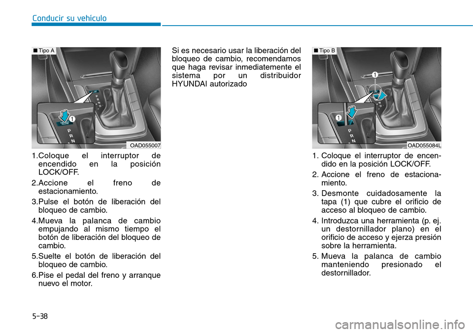 Hyundai Elantra 2017 Manual del propietario (in Spanish) Conducir su vehículo
5-38
1.Coloque el interruptor de
encendido en la posición
LOCK/OFF.
2.Accione el freno de
estacionamiento.
3.Pulse el botón de liberación del
bloqueo de cambio.
4.Mueva la pal Hyundai Elantra 2017 Manual del propietario (in Spanish) Conducir su vehículo
5-38
1.Coloque el interruptor de
encendido en la posición
LOCK/OFF.
2.Accione el freno de
estacionamiento.
3.Pulse el botón de liberación del
bloqueo de cambio.
4.Mueva la pal