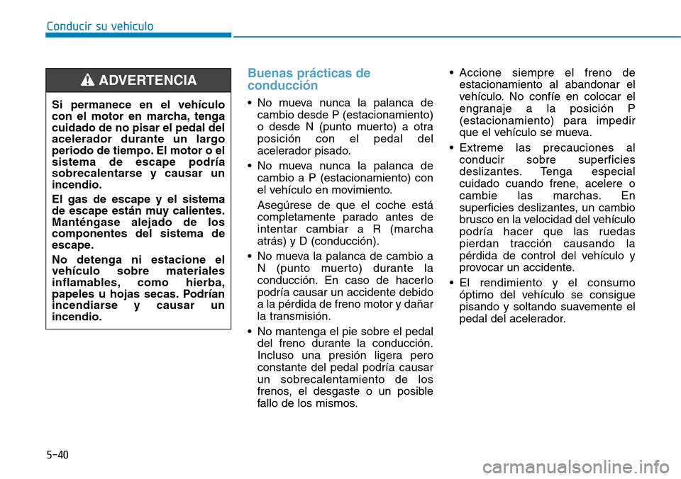 Hyundai Elantra 2017 Manual del propietario (in Spanish) Conducir su vehículo
5-40
Buenas prácticas de
conducción
• No mueva nunca la palanca de
cambio desde P (estacionamiento)
o desde N (punto muerto) a otra
posición con el pedal del
acelerador pisa Hyundai Elantra 2017 Manual del propietario (in Spanish) Conducir su vehículo
5-40
Buenas prácticas de
conducción
• No mueva nunca la palanca de
cambio desde P (estacionamiento)
o desde N (punto muerto) a otra
posición con el pedal del
acelerador pisa