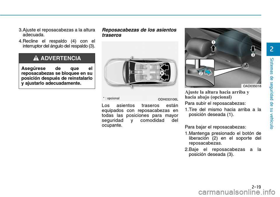 Hyundai Elantra 2017  Manual del propietario (in Spanish) 2-19
Sistemas de seguridad de su vehículo 
2
3.Ajuste el reposacabezas a la altura
adecuada.
4. Recline el respaldo (4) con el
interruptor del ángulo del respaldo (3).Reposacabezas de los asientos
t