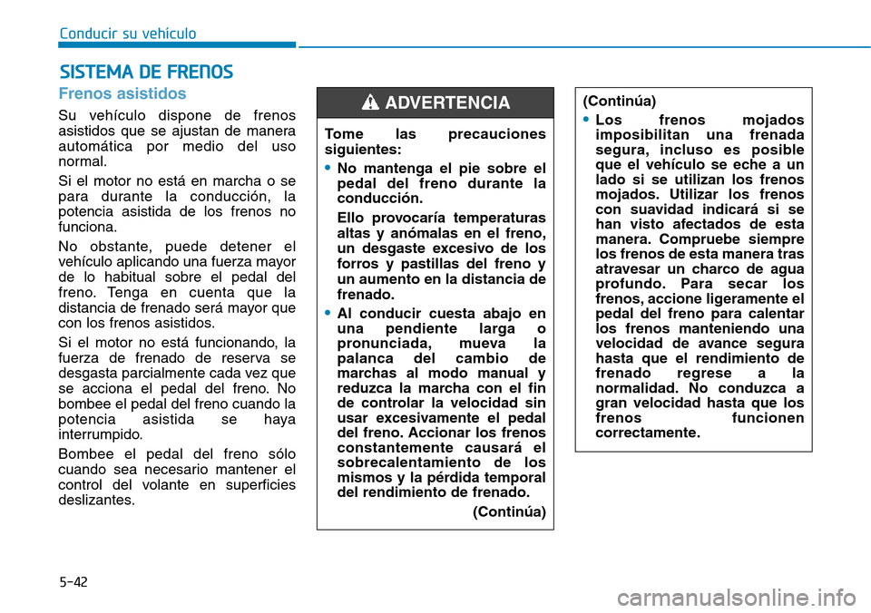 Hyundai Elantra 2017  Manual del propietario (in Spanish) Conducir su vehículo
5-42
Frenos asistidos
Su vehículo dispone de frenos
asistidos que se ajustan de manera
automática por medio del uso
normal.
Si el motor no está en marcha o se
para durante la 