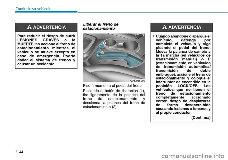 Hyundai Elantra 2017  Manual del propietario (in Spanish) Conducir su vehículo
5-44
Liberar el freno de
estacionamiento
Pise firmemente el pedal del freno.
Pulsando el botón de liberación (1),
tire ligeramente de la palanca del
freno de estacionamiento y
