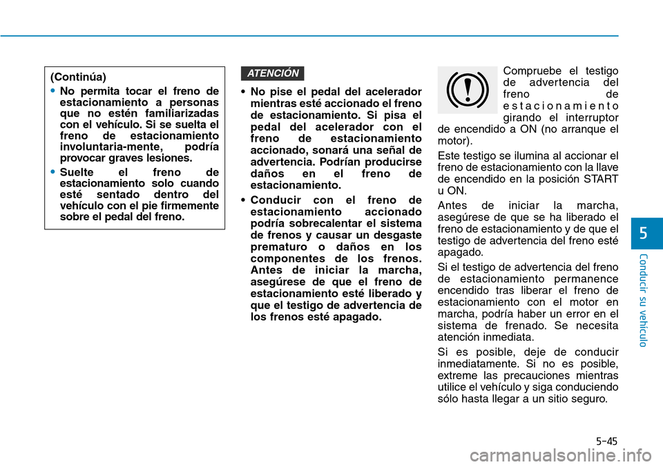 Hyundai Elantra 2017  Manual del propietario (in Spanish) 5-45
Conducir su vehículo
5
• No pise el pedal del acelerador
mientras esté accionado el freno
de estacionamiento. Si pisa el
pedal del acelerador con el
freno de estacionamiento
accionado, sonar