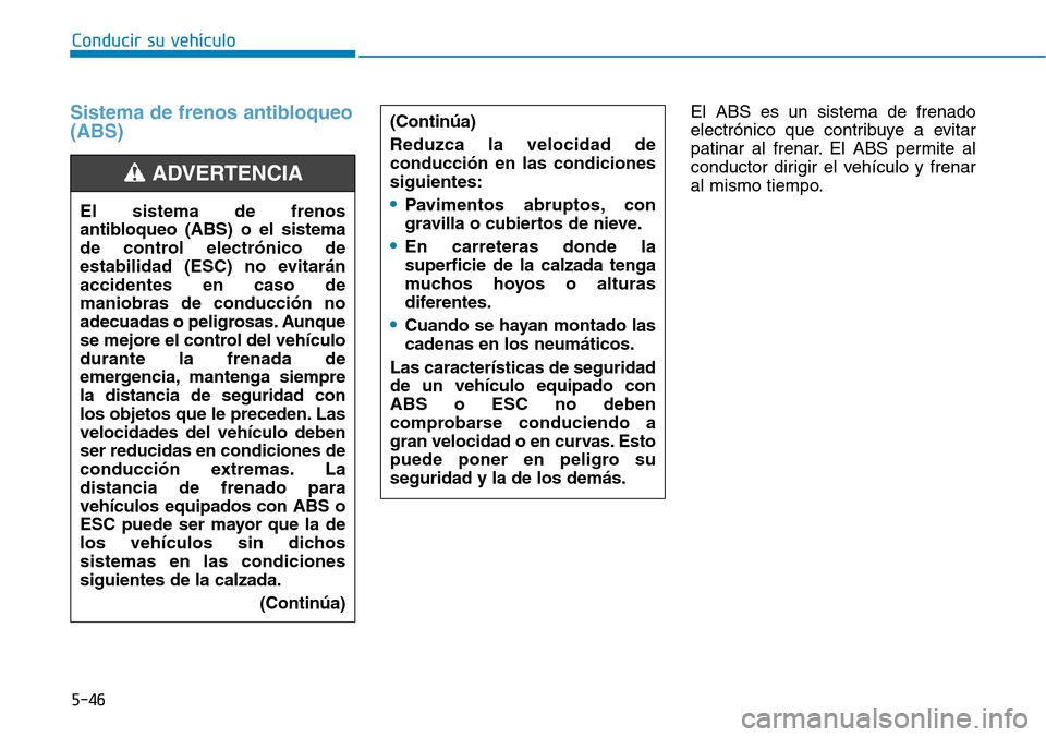 Hyundai Elantra 2017  Manual del propietario (in Spanish) 5-46
Conducir su vehículo
Sistema de frenos antibloqueo
(ABS) El ABS es un sistema de frenado
electrónico que contribuye a evitar
patinar al frenar. El ABS permite al
conductor dirigir el vehículo 