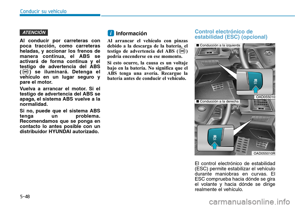 Hyundai Elantra 2017  Manual del propietario (in Spanish) 5-48
Conducir su vehículo
Al conducir por carreteras con
poca tracción, como carreteras
heladas, y accionar los frenos de
manera continua, el ABS se
activará de forma continua y el
testigo de adver