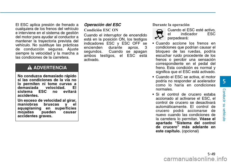 Hyundai Elantra 2017  Manual del propietario (in Spanish) 5-49
Conducir su vehículo
5
El ESC aplica presión de frenado a
cualquiera de los frenos del vehículo
e interviene en el sistema de gestión
del motor para ayudar al conductor a
mantener la trayecto