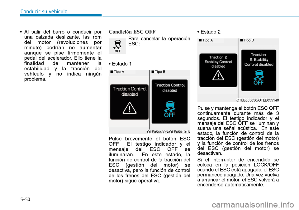 Hyundai Elantra 2017  Manual del propietario (in Spanish) 5-50
Conducir su vehículo
• Al salir del barro o conducir por
una calzada deslizante, las rpm
del motor (revoluciones por
minuto) podrían no aumentar
aunque se pise firmemente el
pedal del acelera
