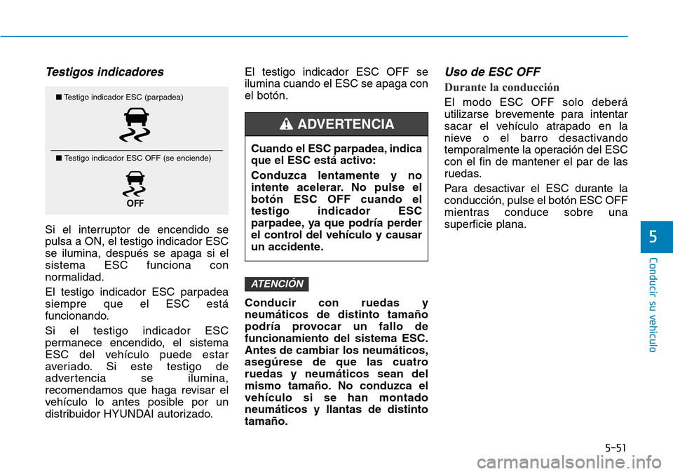 Hyundai Elantra 2017 Manual del propietario (in Spanish) 5-51
Conducir su vehículo
5
Testigos indicadores
Si el interruptor de encendido se
pulsa a ON, el testigo indicador ESC
se ilumina, después se apaga si el
sistema ESC funciona con
normalidad.
El te Hyundai Elantra 2017 Manual del propietario (in Spanish) 5-51
Conducir su vehículo
5
Testigos indicadores
Si el interruptor de encendido se
pulsa a ON, el testigo indicador ESC
se ilumina, después se apaga si el
sistema ESC funciona con
normalidad.
El te