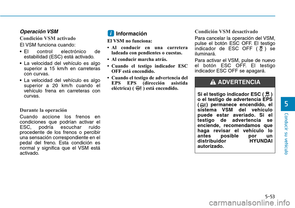 Hyundai Elantra 2017 Manual del propietario (in Spanish) 5-53
Conducir su vehículo
5
Operación VSM
Condición VSM activado
El VSM funciona cuando:
• El control electrónico de
estabilidad (ESC) está activado.
• La velocidad del vehículo es algo
supe Hyundai Elantra 2017 Manual del propietario (in Spanish) 5-53
Conducir su vehículo
5
Operación VSM
Condición VSM activado
El VSM funciona cuando:
• El control electrónico de
estabilidad (ESC) está activado.
• La velocidad del vehículo es algo
supe