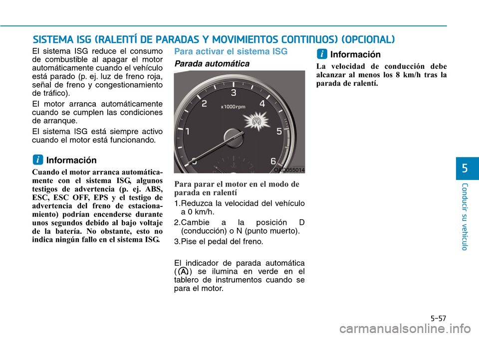 Hyundai Elantra 2017  Manual del propietario (in Spanish) 5-57
Conducir su vehículo
5
El sistema ISG reduce el consumo
de combustible al apagar el motor
automáticamente cuando el vehículo
está parado (p. ej. luz de freno roja,
señal de freno y congestio