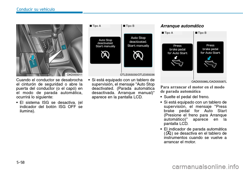 Hyundai Elantra 2017 Manual del propietario (in Spanish) Conducir su vehículo
5-58
Cuando el conductor se desabrocha
el cinturón de seguridad o abre la
puerta del conductor (o el capó) en
el modo de parada automática,
ocurrirá lo siguiente:
• El sist Hyundai Elantra 2017 Manual del propietario (in Spanish) Conducir su vehículo
5-58
Cuando el conductor se desabrocha
el cinturón de seguridad o abre la
puerta del conductor (o el capó) en
el modo de parada automática,
ocurrirá lo siguiente:
• El sist