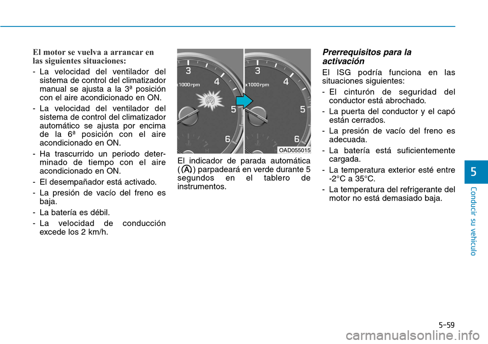 Hyundai Elantra 2017 Manual del propietario (in Spanish) 5-59
Conducir su vehículo
5
El motor se vuelva a arrancar en
las siguientes situaciones:
- La velocidad del ventilador del
sistema de control del climatizador
manual se ajusta a la 3ª posición
con Hyundai Elantra 2017 Manual del propietario (in Spanish) 5-59
Conducir su vehículo
5
El motor se vuelva a arrancar en
las siguientes situaciones:
- La velocidad del ventilador del
sistema de control del climatizador
manual se ajusta a la 3ª posición
con