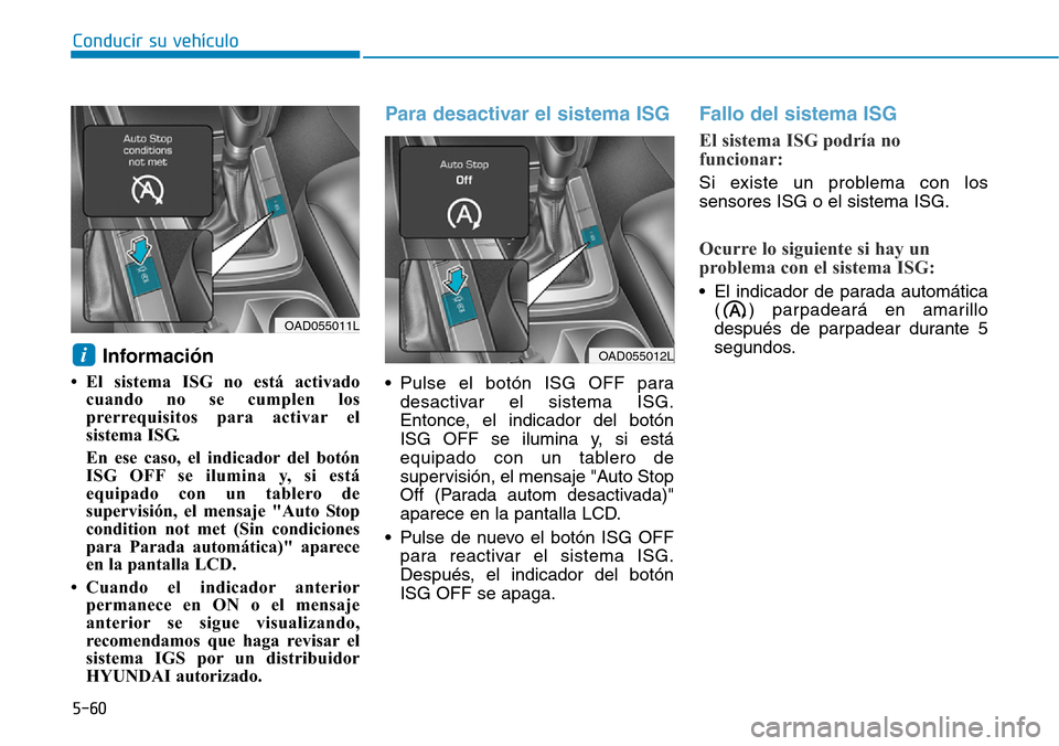 Hyundai Elantra 2017 Manual del propietario (in Spanish) Conducir su vehículo
5-60
Información
• El sistema ISG no está activado
cuando no se cumplen los
prerrequisitos para activar el
sistema ISG.
En ese caso, el indicador del botón
ISG OFF se ilum Hyundai Elantra 2017 Manual del propietario (in Spanish) Conducir su vehículo
5-60
Información
• El sistema ISG no está activado
cuando no se cumplen los
prerrequisitos para activar el
sistema ISG.
En ese caso, el indicador del botón
ISG OFF se ilum