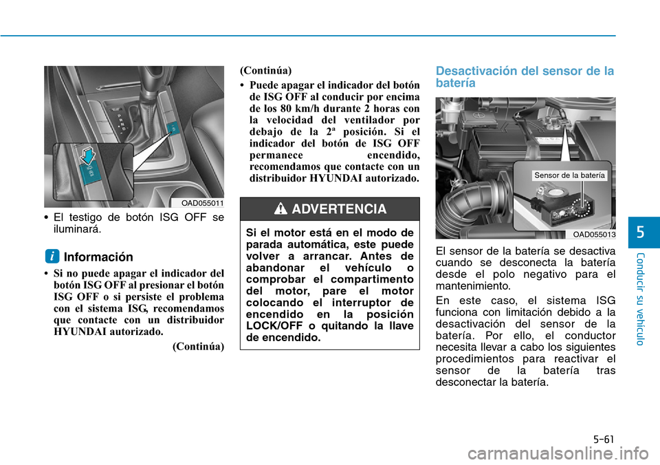Hyundai Elantra 2017 Manual del propietario (in Spanish) 5-61
Conducir su vehículo
5
• El testigo de botón ISG OFF se
iluminará.
Información
• Si no puede apagar el indicador del
botón ISG OFF al presionar el botón
ISG OFF o si persiste el proble Hyundai Elantra 2017 Manual del propietario (in Spanish) 5-61
Conducir su vehículo
5
• El testigo de botón ISG OFF se
iluminará.
Información
• Si no puede apagar el indicador del
botón ISG OFF al presionar el botón
ISG OFF o si persiste el proble