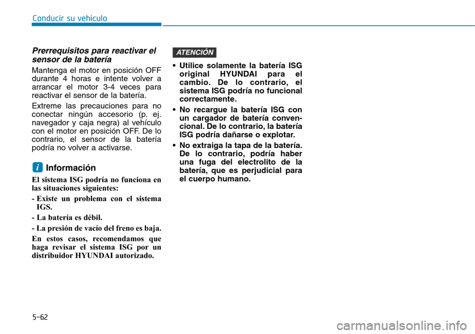 Hyundai Elantra 2017 Manual del propietario (in Spanish) Conducir su vehículo
5-62
Prerrequisitos para reactivar el
sensor de la batería
Mantenga el motor en posición OFF
durante 4 horas e intente volver a
arrancar el motor 3-4 veces para
reactivar el se Hyundai Elantra 2017 Manual del propietario (in Spanish) Conducir su vehículo
5-62
Prerrequisitos para reactivar el
sensor de la batería
Mantenga el motor en posición OFF
durante 4 horas e intente volver a
arrancar el motor 3-4 veces para
reactivar el se