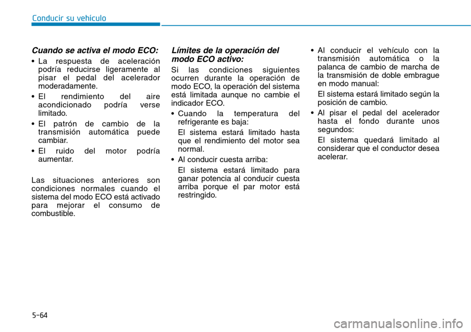 Hyundai Elantra 2017 Manual del propietario (in Spanish) 5-64
Conducir su vehículo
Cuando se activa el modo ECO:
• La respuesta de aceleración
podría reducirse ligeramente al
pisar el pedal del acelerador
moderadamente.
• El rendimiento del aire
acon Hyundai Elantra 2017 Manual del propietario (in Spanish) 5-64
Conducir su vehículo
Cuando se activa el modo ECO:
• La respuesta de aceleración
podría reducirse ligeramente al
pisar el pedal del acelerador
moderadamente.
• El rendimiento del aire
acon