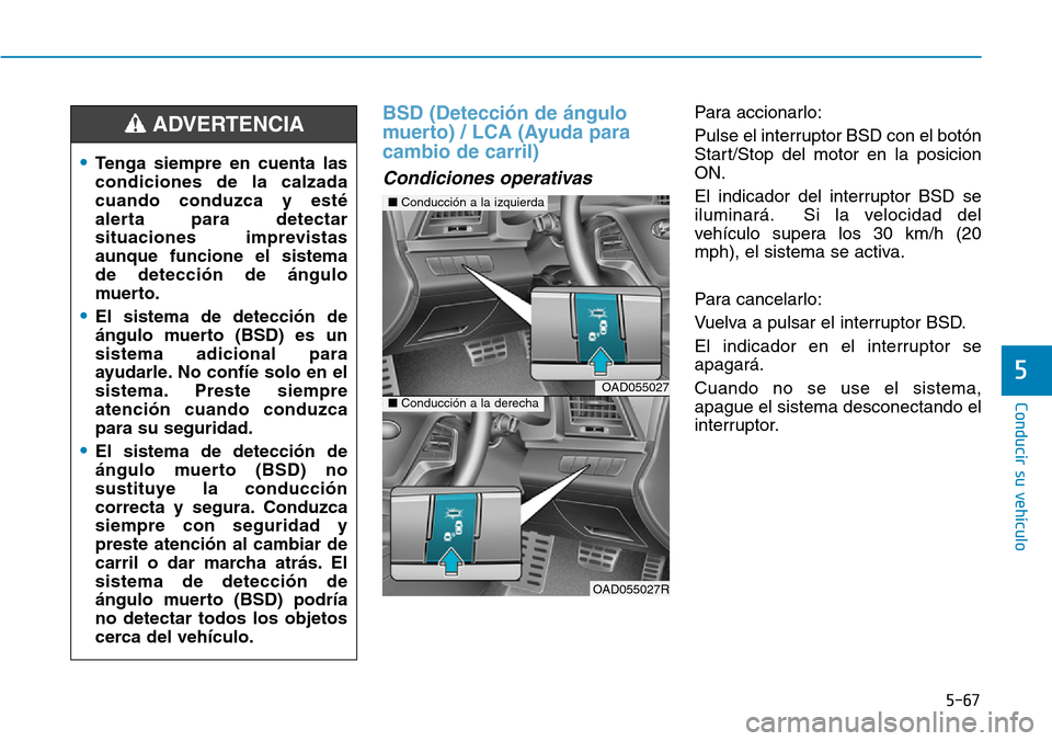 Hyundai Elantra 2017 Manual del propietario (in Spanish) 5-67
Conducir su vehículo
5
BSD (Detección de ángulo
muerto) / LCA (Ayuda para
cambio de carril)
Condiciones operativas
Para accionarlo:
Pulse el interruptor BSD con el botón
Start/Stop del moto Hyundai Elantra 2017 Manual del propietario (in Spanish) 5-67
Conducir su vehículo
5
BSD (Detección de ángulo
muerto) / LCA (Ayuda para
cambio de carril)
Condiciones operativas
Para accionarlo:
Pulse el interruptor BSD con el botón
Start/Stop del moto
