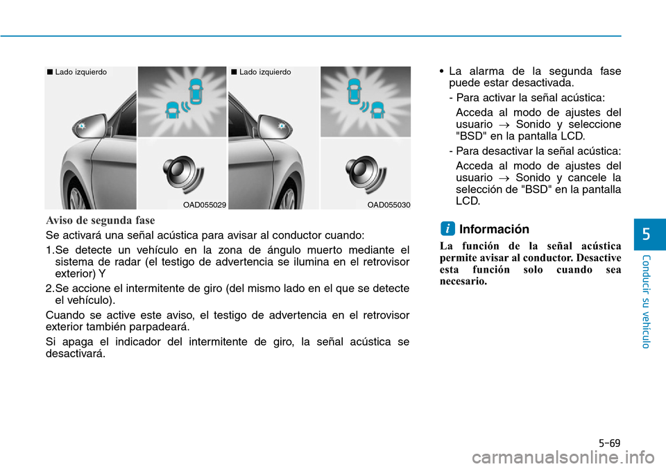Hyundai Elantra 2017 Manual del propietario (in Spanish) 5-69
Conducir su vehículo
5
• La alarma de la segunda fase
puede estar desactivada.
- Para activar la señal acústica:
Acceda al modo de ajustes del
usuario →Sonido y seleccione
"BSD" en la pant Hyundai Elantra 2017 Manual del propietario (in Spanish) 5-69
Conducir su vehículo
5
• La alarma de la segunda fase
puede estar desactivada.
- Para activar la señal acústica:
Acceda al modo de ajustes del
usuario →Sonido y seleccione
"BSD" en la pant