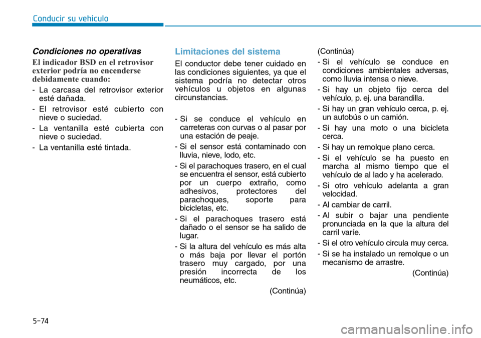 Hyundai Elantra 2017 Manual del propietario (in Spanish) Conducir su vehículo
5-74
Condiciones no operativas
El indicador BSD en el retrovisor
exterior podría no encenderse
debidamente cuando:
- La carcasa del retrovisor exterior
esté dañada.
- El retr Hyundai Elantra 2017 Manual del propietario (in Spanish) Conducir su vehículo
5-74
Condiciones no operativas
El indicador BSD en el retrovisor
exterior podría no encenderse
debidamente cuando:
- La carcasa del retrovisor exterior
esté dañada.
- El retr