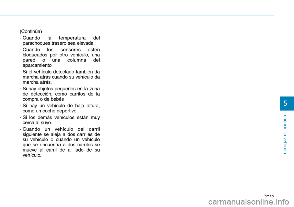 Hyundai Elantra 2017 Manual del propietario (in Spanish) 5-75
Conducir su vehículo
5
(Continúa)
- Cuando la temperatura del
parachoques trasero sea elevada.
- Cuando los sensores estén
bloqueados por otro vehículo, una
pared o una columna del
aparcamien Hyundai Elantra 2017 Manual del propietario (in Spanish) 5-75
Conducir su vehículo
5
(Continúa)
- Cuando la temperatura del
parachoques trasero sea elevada.
- Cuando los sensores estén
bloqueados por otro vehículo, una
pared o una columna del
aparcamien