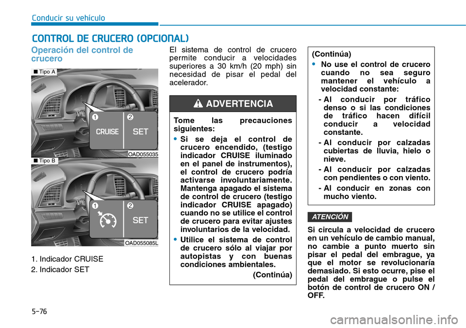 Hyundai Elantra 2017 Manual del propietario (in Spanish) 5-76
Conducir su vehículo
Operación del control de
crucero
1. Indicador CRUISE
2. Indicador SET El sistema de control de crucero
permite conducir a velocidades
superiores a 30 km/h (20 mph) sin
ne Hyundai Elantra 2017 Manual del propietario (in Spanish) 5-76
Conducir su vehículo
Operación del control de
crucero
1. Indicador CRUISE
2. Indicador SET El sistema de control de crucero
permite conducir a velocidades
superiores a 30 km/h (20 mph) sin
ne
