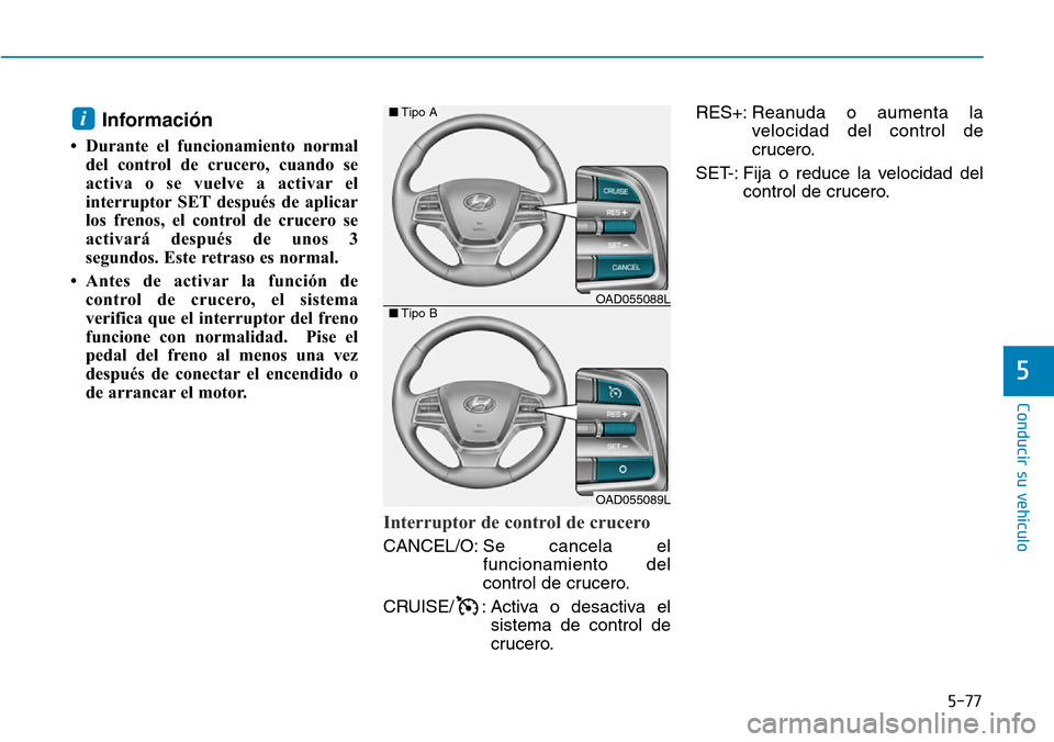Hyundai Elantra 2017 Manual del propietario (in Spanish) 5-77
Conducir su vehículo
5
Información
• Durante el funcionamiento normal
del control de crucero, cuando se
activa o se vuelve a activar el
interruptor SET después de aplicar
los frenos, el cont Hyundai Elantra 2017 Manual del propietario (in Spanish) 5-77
Conducir su vehículo
5
Información
• Durante el funcionamiento normal
del control de crucero, cuando se
activa o se vuelve a activar el
interruptor SET después de aplicar
los frenos, el cont
