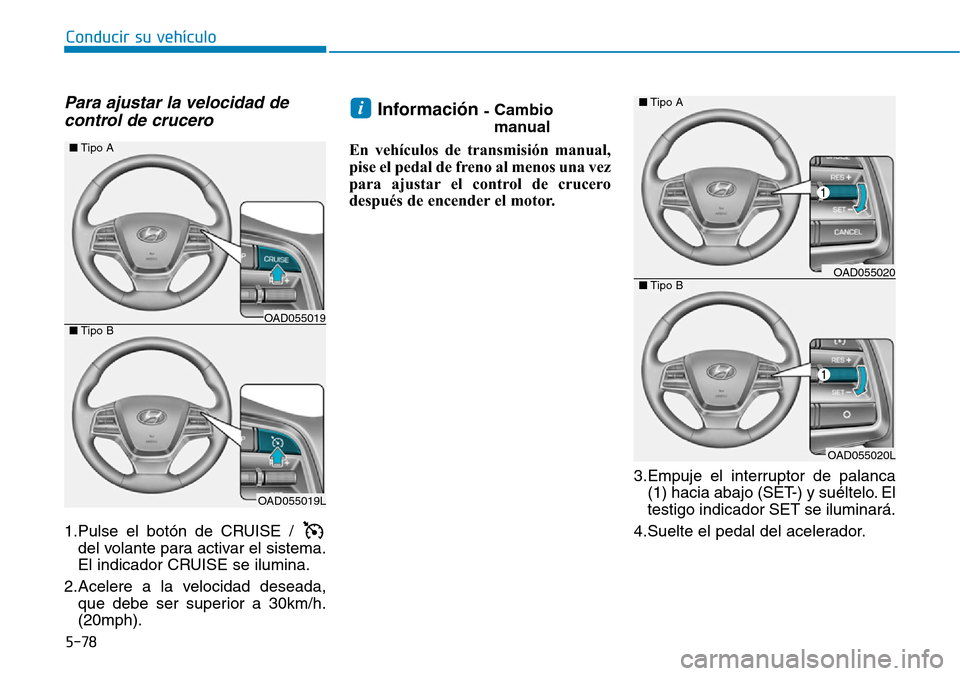 Hyundai Elantra 2017 Manual del propietario (in Spanish) 5-78
Conducir su vehículo
Para ajustar la velocidad de
control de crucero
1.Pulse el botón de CRUISE /
del volante para activar el sistema.
El indicador CRUISE se ilumina.
2.Acelere a la velocidad Hyundai Elantra 2017 Manual del propietario (in Spanish) 5-78
Conducir su vehículo
Para ajustar la velocidad de
control de crucero
1.Pulse el botón de CRUISE /
del volante para activar el sistema.
El indicador CRUISE se ilumina.
2.Acelere a la velocidad