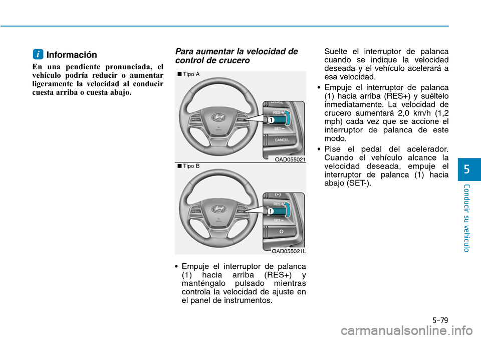 Hyundai Elantra 2017 Manual del propietario (in Spanish) 5-79
Conducir su vehículo
5
Información
En una pendiente pronunciada, el
vehículo podría reducir o aumentar
ligeramente la velocidad al conducir
cuesta arriba o cuesta abajo.
Para aumentar la velo Hyundai Elantra 2017 Manual del propietario (in Spanish) 5-79
Conducir su vehículo
5
Información
En una pendiente pronunciada, el
vehículo podría reducir o aumentar
ligeramente la velocidad al conducir
cuesta arriba o cuesta abajo.
Para aumentar la velo