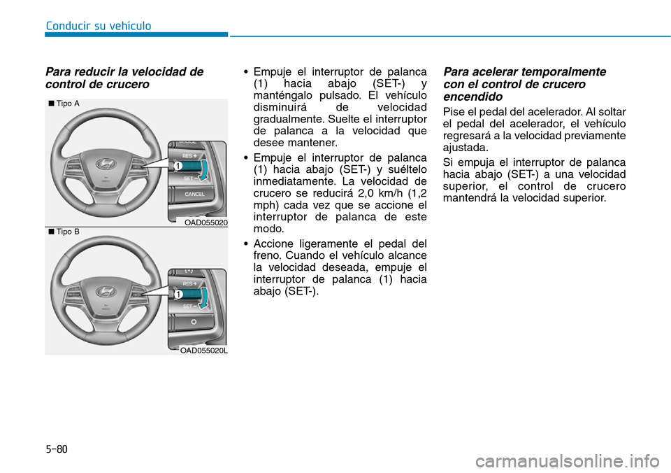 Hyundai Elantra 2017 Manual del propietario (in Spanish) 5-80
Conducir su vehículo
Para reducir la velocidad de
control de crucero • Empuje el interruptor de palanca
(1) hacia abajo (SET-) y
manténgalo pulsado. El vehículo
disminuirá de velocidad
grad Hyundai Elantra 2017 Manual del propietario (in Spanish) 5-80
Conducir su vehículo
Para reducir la velocidad de
control de crucero • Empuje el interruptor de palanca
(1) hacia abajo (SET-) y
manténgalo pulsado. El vehículo
disminuirá de velocidad
grad
