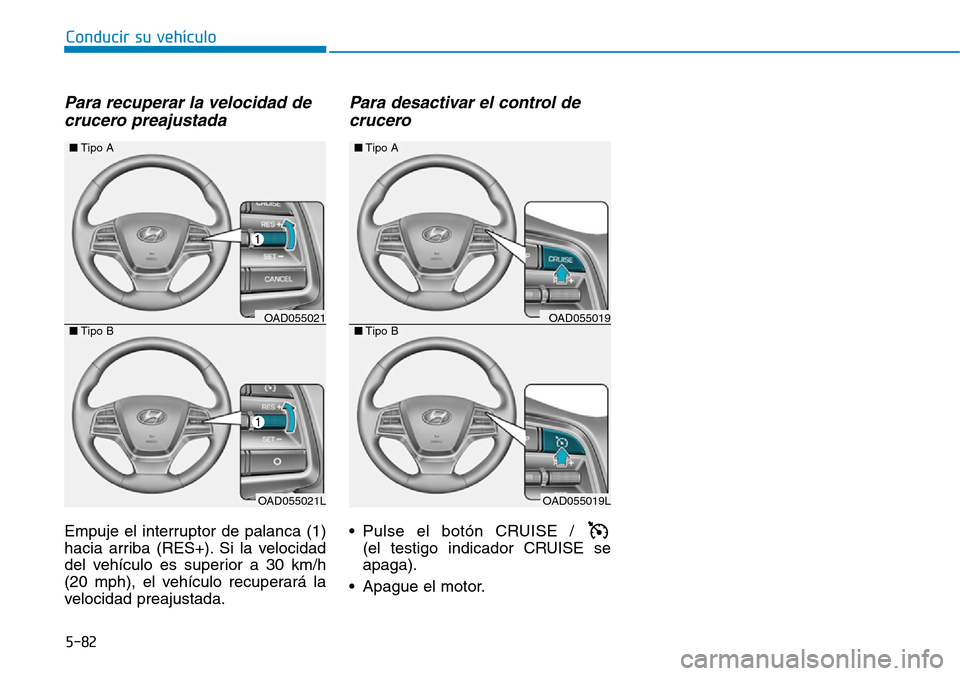Hyundai Elantra 2017 Manual del propietario (in Spanish) 5-82
Conducir su vehículo
Para recuperar la velocidad de
crucero preajustada
Empuje el interruptor de palanca (1)
hacia arriba (RES+). Si la velocidad
del vehículo es superior a 30 km/h
(20 mph), el Hyundai Elantra 2017 Manual del propietario (in Spanish) 5-82
Conducir su vehículo
Para recuperar la velocidad de
crucero preajustada
Empuje el interruptor de palanca (1)
hacia arriba (RES+). Si la velocidad
del vehículo es superior a 30 km/h
(20 mph), el
