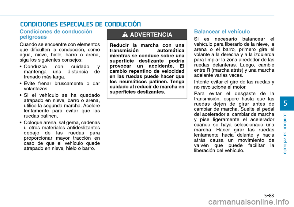 Hyundai Elantra 2017 Manual del propietario (in Spanish) 5-83
Conducir su vehículo
5
Condiciones de conducción
peligrosas
Cuando se encuentre con elementos
que dificulten la conducción, como
agua, nieve, hielo, barro o arena,
siga los siguientes consejo Hyundai Elantra 2017 Manual del propietario (in Spanish) 5-83
Conducir su vehículo
5
Condiciones de conducción
peligrosas
Cuando se encuentre con elementos
que dificulten la conducción, como
agua, nieve, hielo, barro o arena,
siga los siguientes consejo