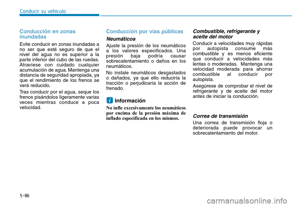 Hyundai Elantra 2017  Manual del propietario (in Spanish) 5-86
Conducir su vehículo
Conducción en zonas
inundadas 
Evite conducir en zonas inundadas a
no ser que esté seguro de que el
nivel del agua no es superior a la
parte inferior del cubo de las rueda