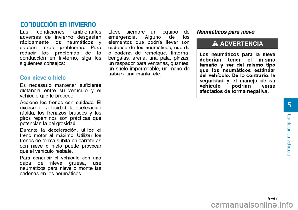 Hyundai Elantra 2017 Manual del propietario (in Spanish) 5-87
Conducir su vehículo
5
Las condiciones ambientales
adversas de invierno desgastan
rápidamente los neumáticos y
causan otros problemas. Para
reducir los problemas de la
conducción en invierno, Hyundai Elantra 2017 Manual del propietario (in Spanish) 5-87
Conducir su vehículo
5
Las condiciones ambientales
adversas de invierno desgastan
rápidamente los neumáticos y
causan otros problemas. Para
reducir los problemas de la
conducción en invierno,