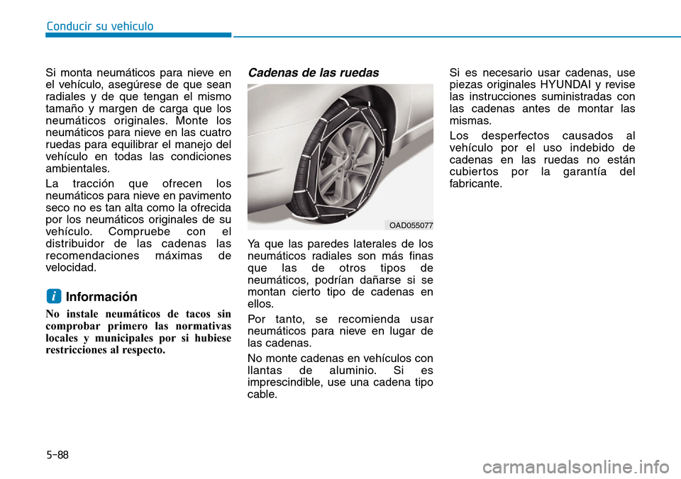 Hyundai Elantra 2017  Manual del propietario (in Spanish) 5-88
Conducir su vehículo
Si monta neumáticos para nieve en
el vehículo, asegúrese de que sean
radiales y de que tengan el mismo
tamaño y margen de carga que los
neumáticos originales. Monte los